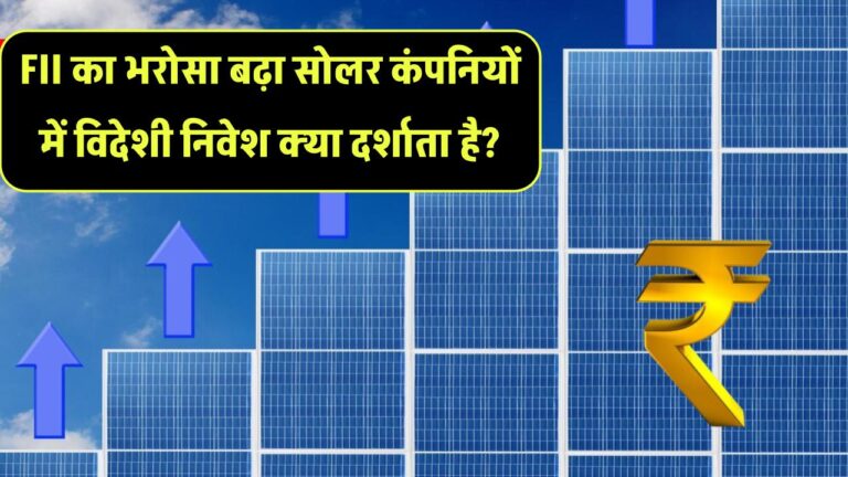 FII का बढ़ता भरोसा: सोलर कंपनियों में विदेशी निवेश का ट्रेंड क्या संकेत देता है?