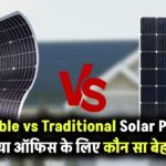 Flexible vs Traditional Solar Panels: आपके घर या ऑफिस के लिए कौन सा सोलर सिस्टम है सही?