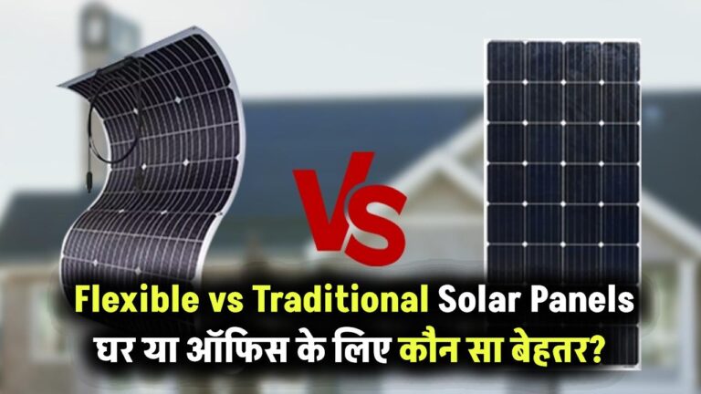 Flexible vs Traditional Solar Panels: आपके घर या ऑफिस के लिए कौन सा सोलर सिस्टम है सही?