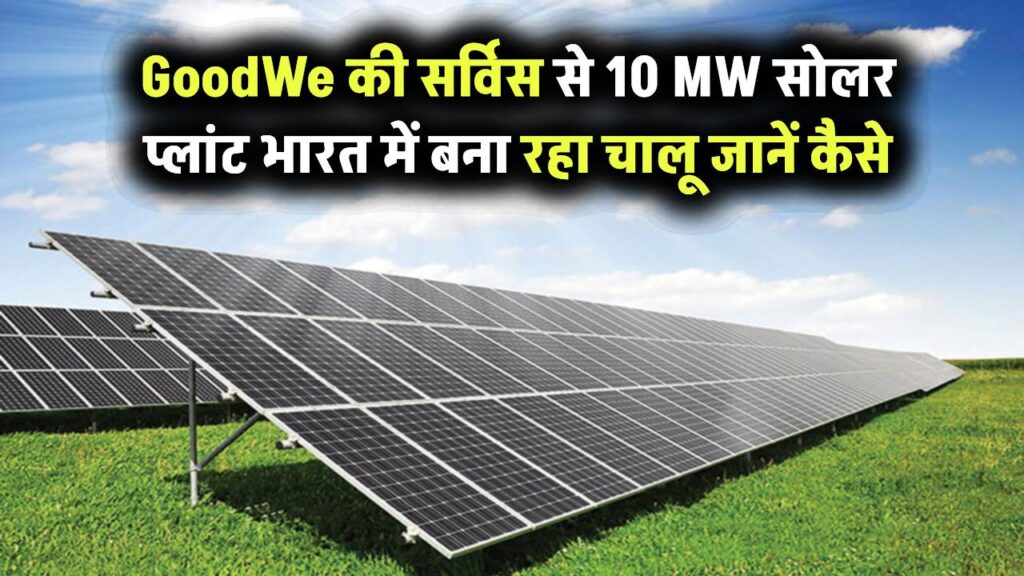 GoodWe की बेहतरीन सर्विस ने भारत में 10 MW सोलर प्लांट को बनाए रखा चालू – जानिए कैसे निभाया कमिटमेंट