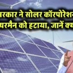 सरकार ने सोलर कॉरपोरेशन चेयरमैन को हटाया – जानें क्यों!