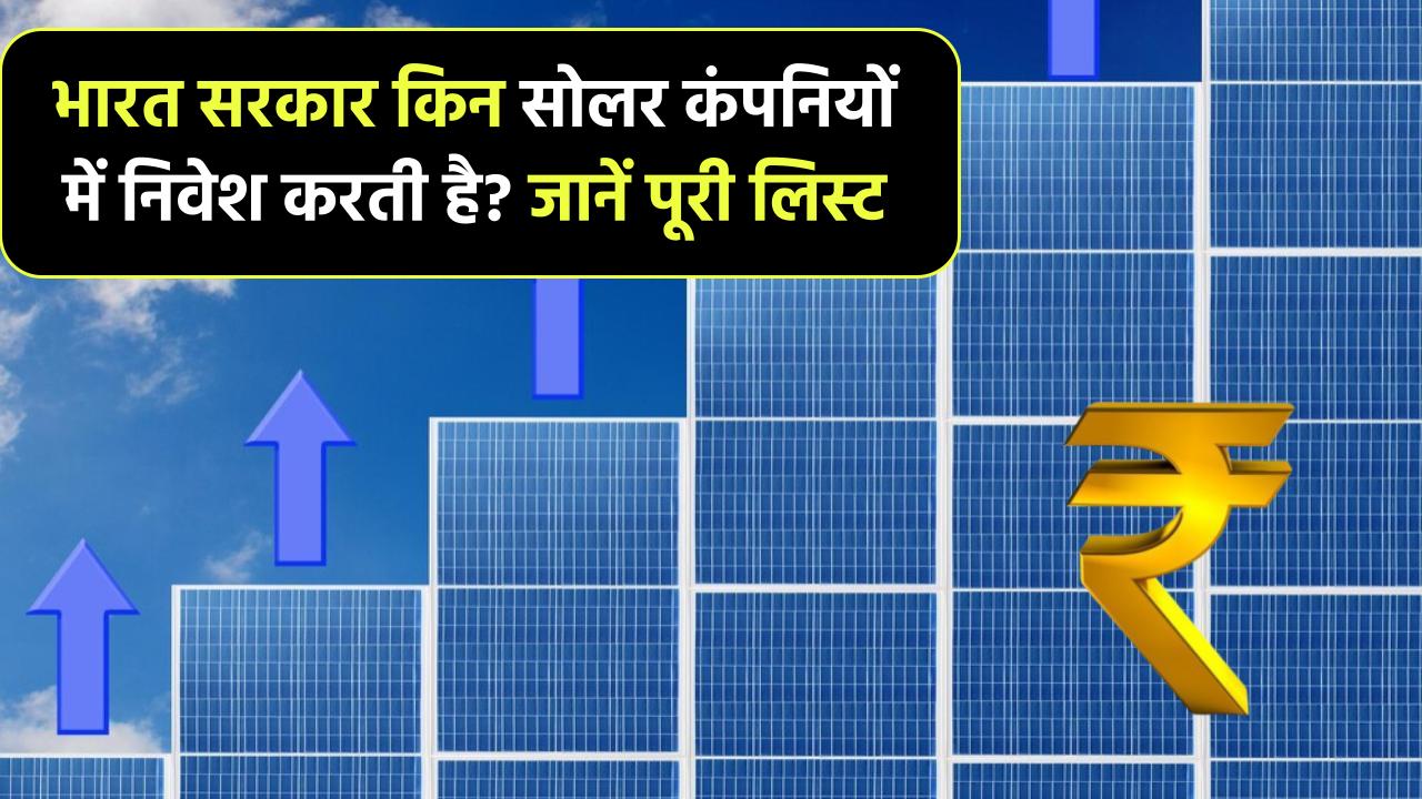 भारत सरकार किन सोलर कंपनियों में करती है निवेश? कौन सी हैं ये कंपनियां, लिस्ट देखें