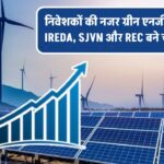 ग्रीन एनर्जी स्टॉक्स पर बढ़ा निवेशकों का फोकस! IREDA, SJVN और REC क्यों हैं चर्चा में? जानिए वजह