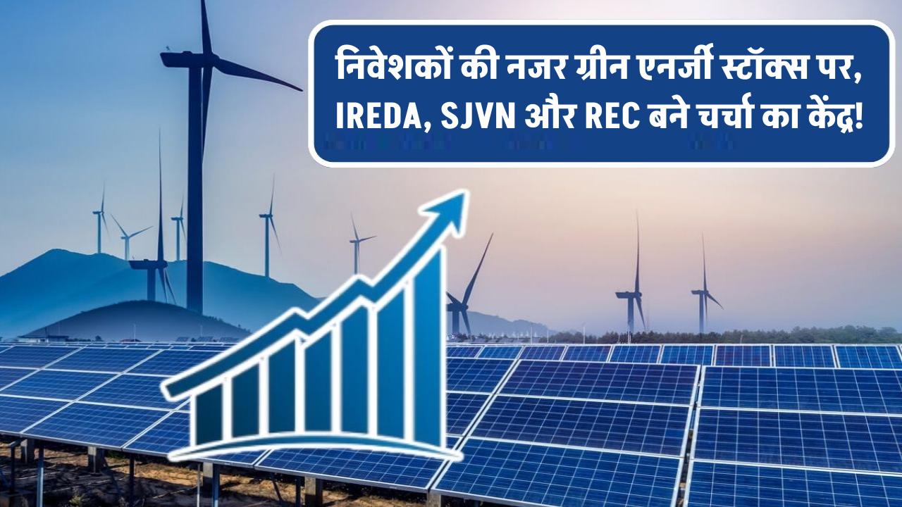 ग्रीन एनर्जी स्टॉक्स पर बढ़ा निवेशकों का फोकस! IREDA, SJVN और REC क्यों हैं चर्चा में? जानिए वजह