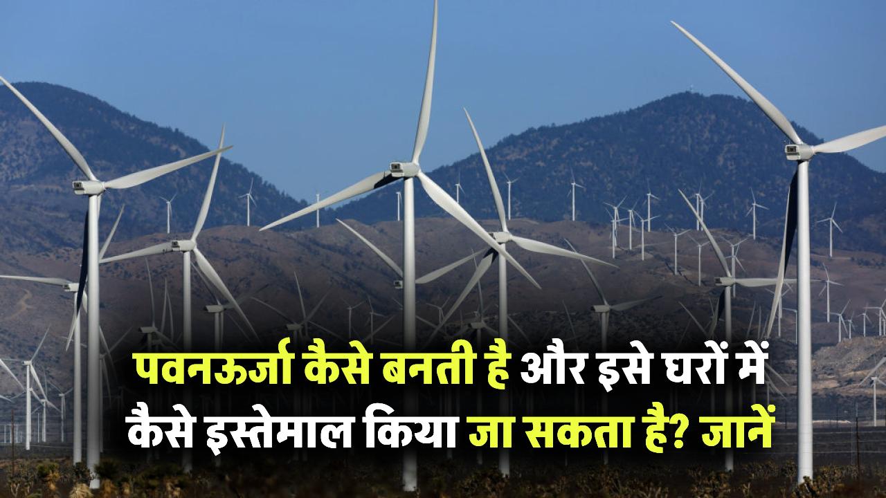 पवनऊर्जा कैसे बनती है और इसे घरों में कैसे लाया और इस्तेमाल किया जा सकता है?