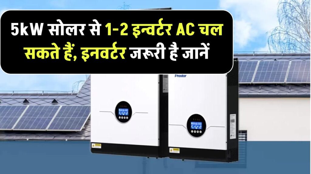 5kW सोलर सिस्टम से कितने AC चला सकते हैं? क्या सोलर से AC चलाने के लिए इनवर्टर चाहिए होगा ?