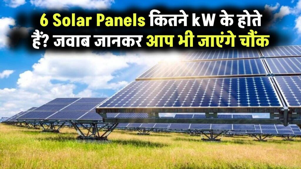6 Solar Panels कितने kW के होते हैं? जवाब जानकर आप भी चौंक जाएंगे!