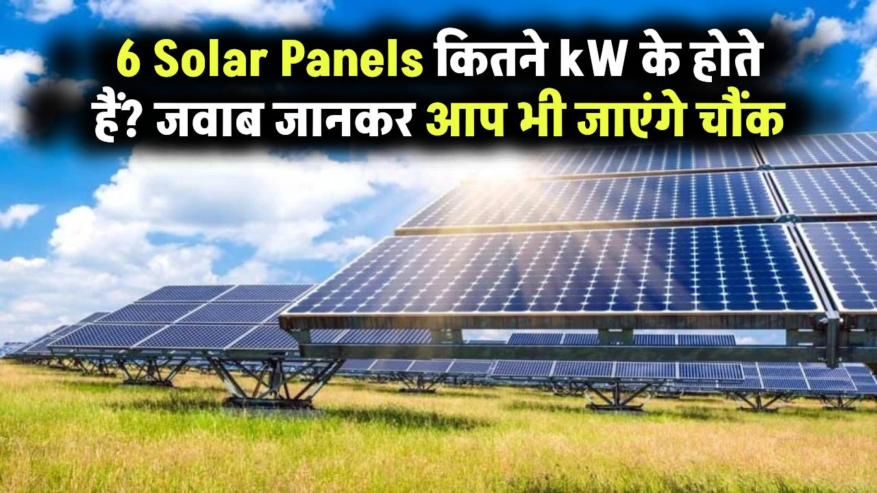 6 Solar Panels कितने kW के होते हैं? जवाब जानकर आप भी चौंक जाएंगे!