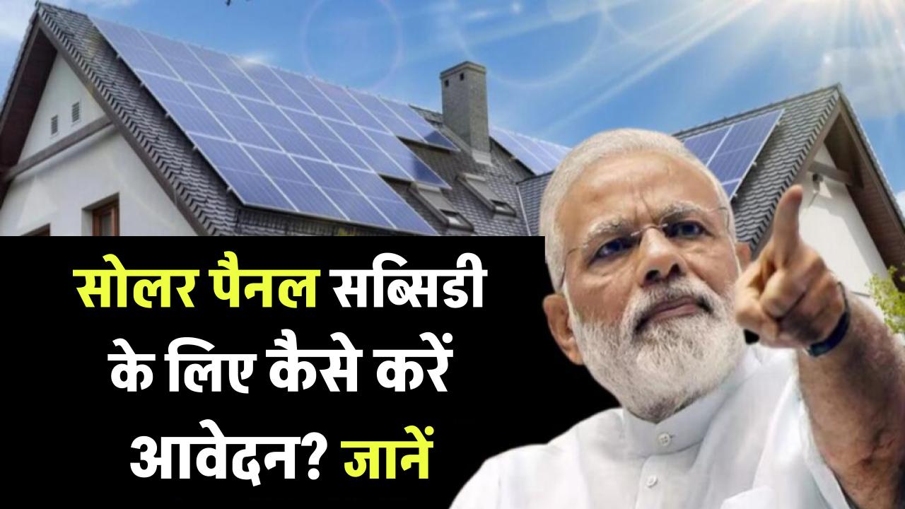 सेंट्रल गवर्नमेंट से सोलर पैनल सब्सिडी के लिए आवेदन कैसे करें? ये रही पूरी प्रक्रिया!