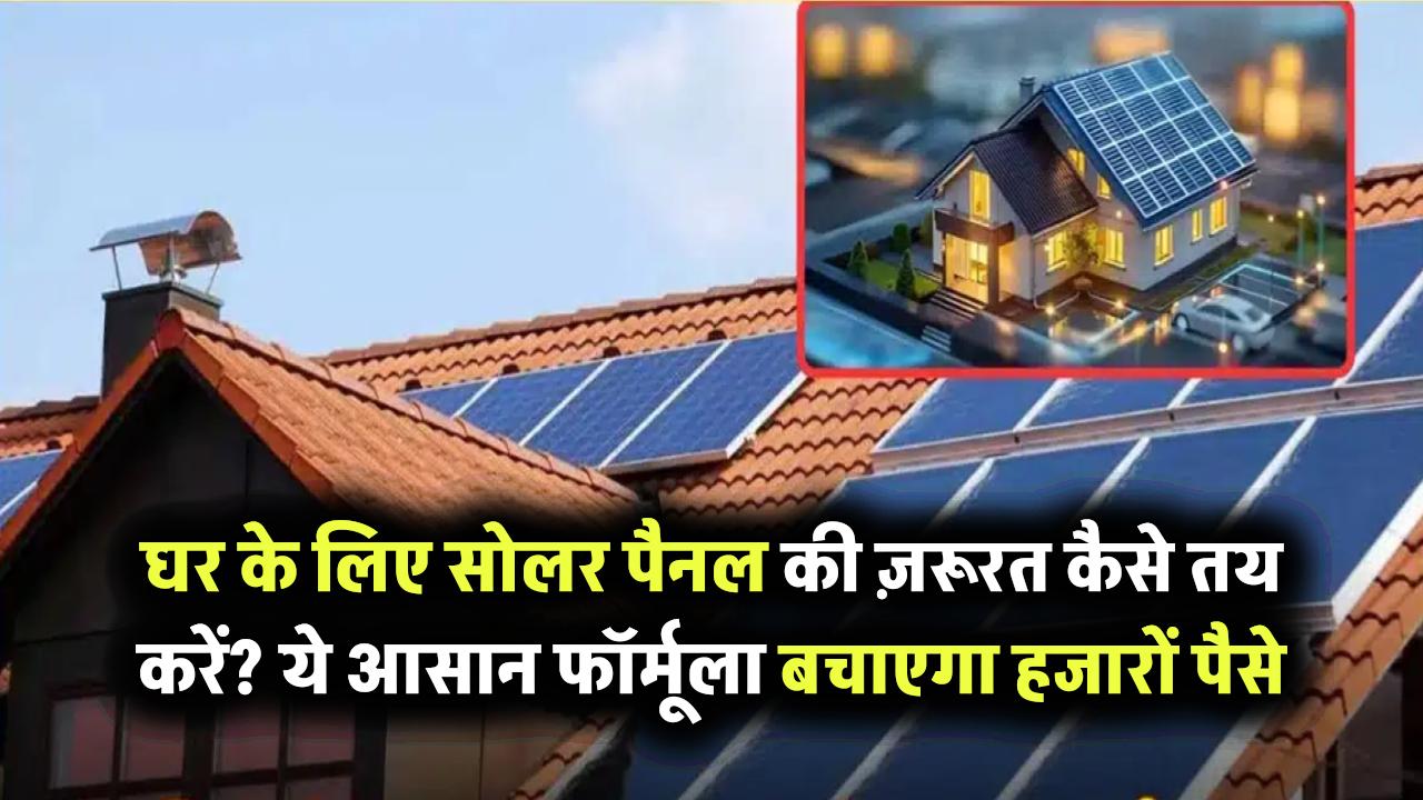 घर के लिए सोलर पैनल की ज़रूरत कैसे तय करें? ये आसान फॉर्मूला बचाएगा हजारों!