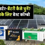 सोलर सेटअप के लिए इन्वर्टर और बैटरी कैसे चुनें? जानें कौन सा कॉम्बो है आपके लिए बेस्ट