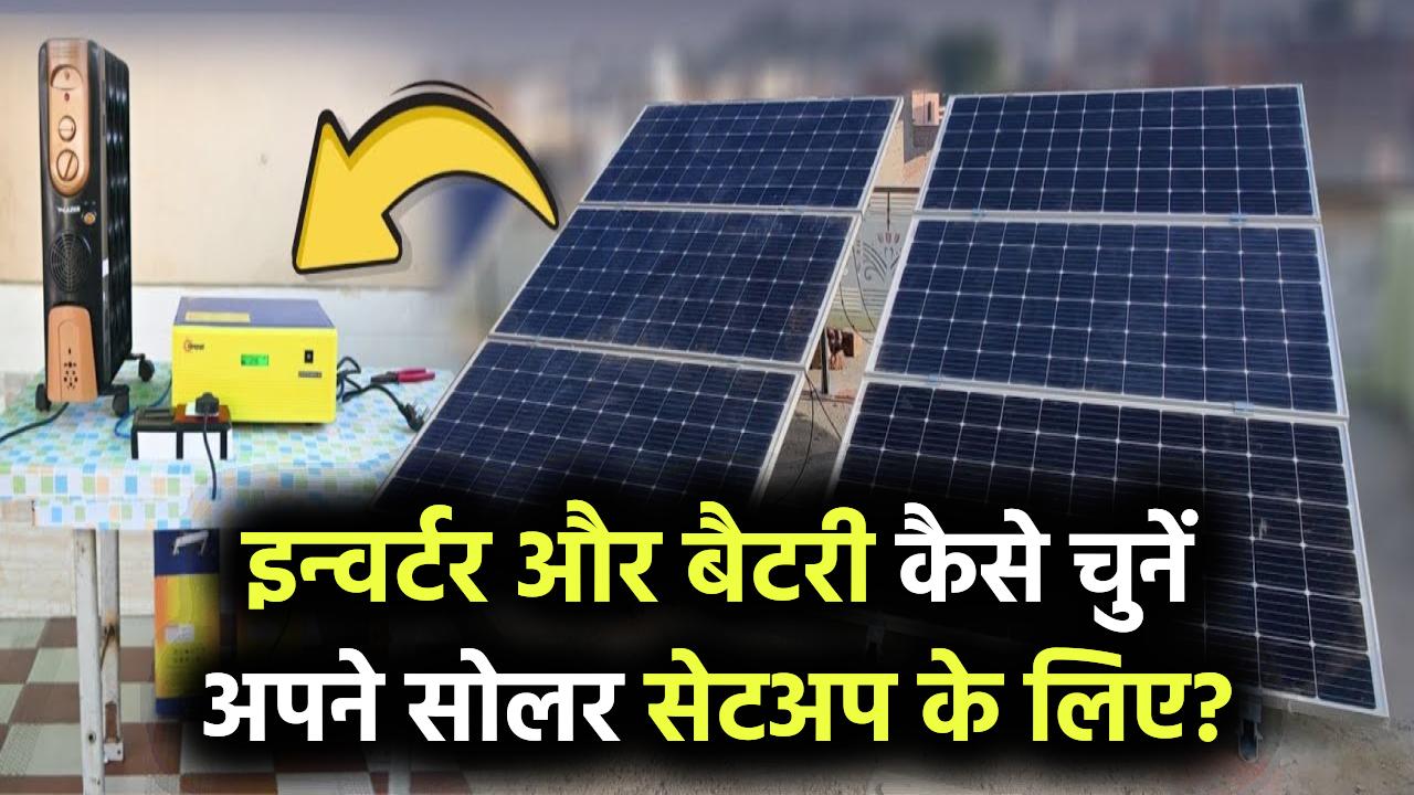 इन्वर्टर और बैटरी कैसे चुनें अपने सोलर सेटअप के लिए?