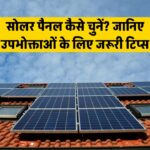 सोलर पैनल का चुनाव कैसे करें? जानिए वे जरूरी टिप्स जो हर उपभोक्ता को पता होनी चाहिए