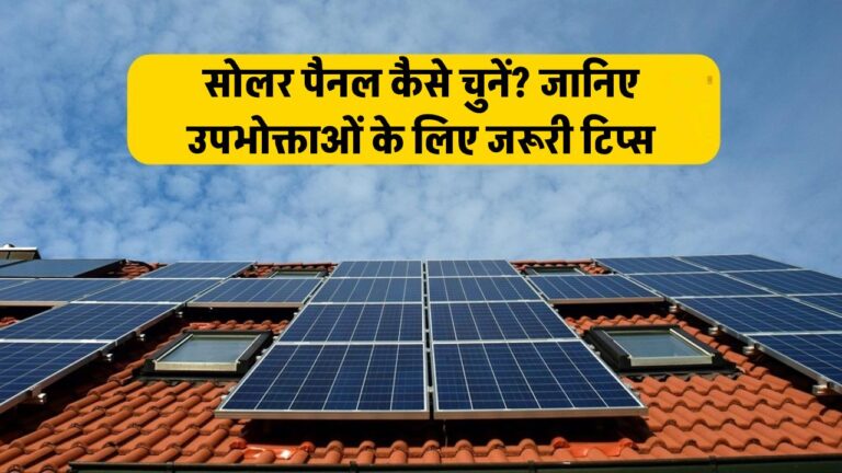 सोलर पैनल का चुनाव कैसे करें? जानिए वे जरूरी टिप्स जो हर उपभोक्ता को पता होनी चाहिए