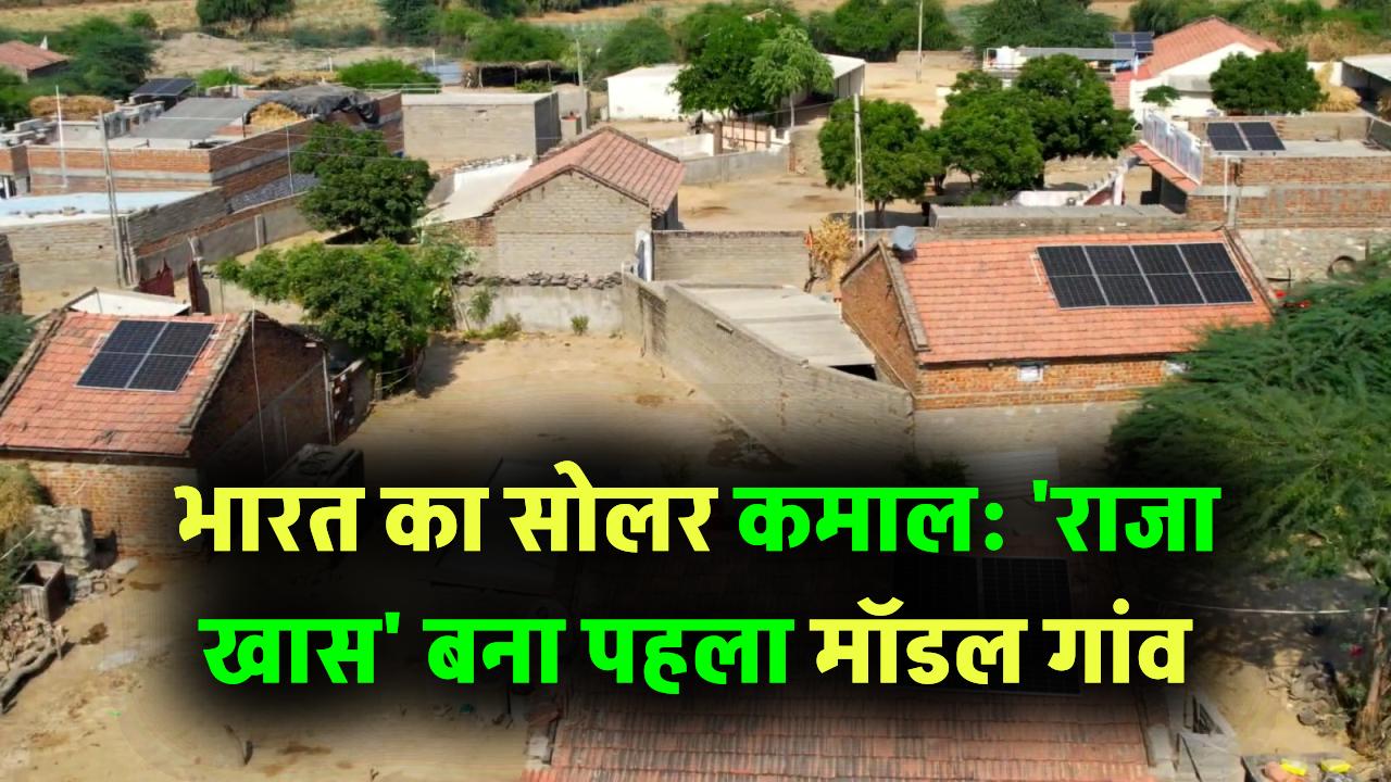 भारत ने फिर किया सोलर एनर्जी में कमाल! 'राजा खास' बना राज्य का पहला सोलर मॉडल गांव