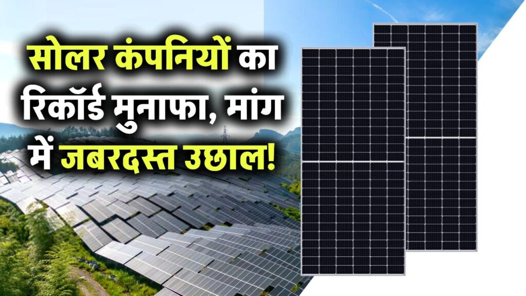 भारत की सोलर कंपनियां बना रही हैं रिकॉर्ड मुनाफा! जानिए क्यों बढ़ रही है इनकी मांग
