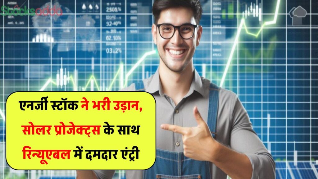 एनर्जी सेक्टर के इस स्टॉक ने भरी उड़ान – मिल रहे हैं बड़े सोलर प्रोजेक्ट, रिन्यूएबल एनर्जी में कर रही है मजबूत एंट्री