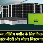 AC, फ्रिज, वॉशिंग मशीन के लिए कितना kVA का Inverter-Battery चाहिए? क्या सोलर से चल सकते हैं?