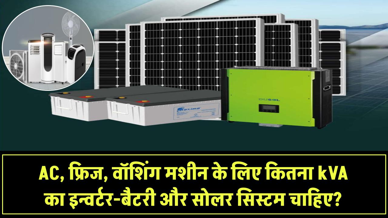 AC, फ्रिज, वॉशिंग मशीन के लिए कितना kVA का Inverter-Battery चाहिए? क्या सोलर से चल सकते हैं?