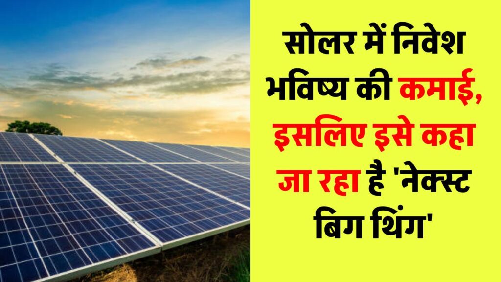 सोलर में निवेश मतलब भविष्य में कमाई? जानिए क्यों इसे कहा जा रहा है 'नेक्स्ट बिग थिंग'