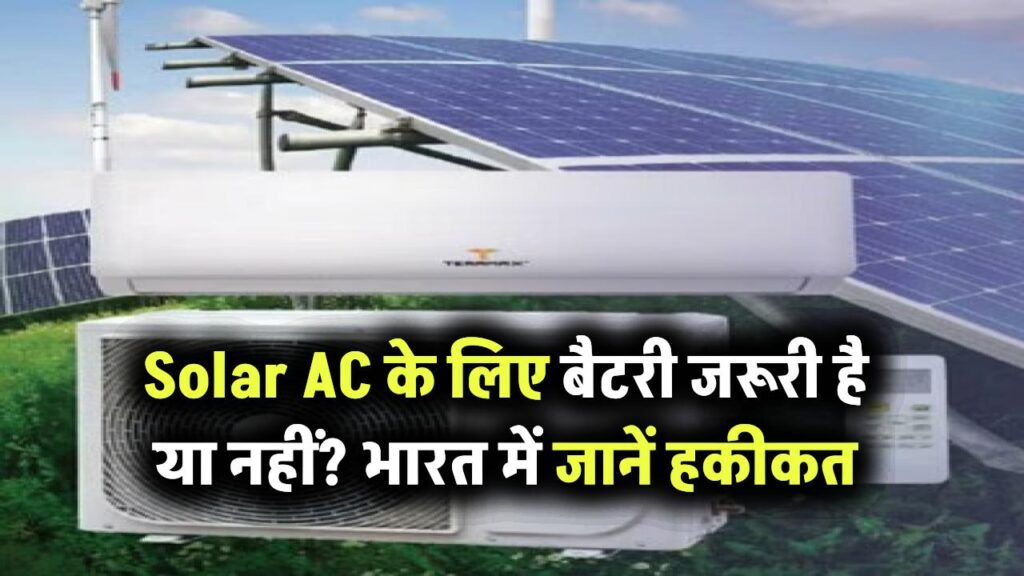 Solar AC चलाने के लिए क्या जरूरी है बैटरी? भारत की स्थितियों के अनुसार जानें सच्चाई