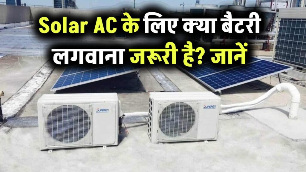 Solar AC: क्या सोलर एसी के लिए बैटरी लगवाना जरूरी है?