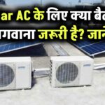Solar AC: क्या सोलर एसी के लिए बैटरी लगवाना जरूरी है?