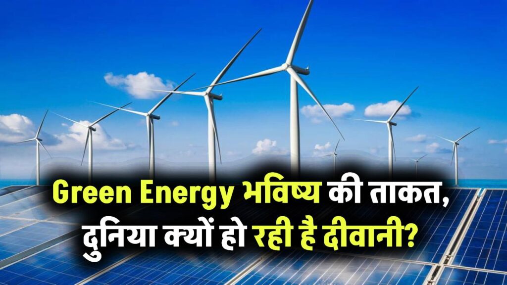 क्या Green Energy ही है भविष्य की पावर! जानिए क्यों पूरी दुनिया इसकी दीवानी हो रही है