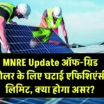 MNRE Update: ऑफ-ग्रिड सोलर के लिए घटाई एफिशिएंसी लिमिट – क्या होगा असर?