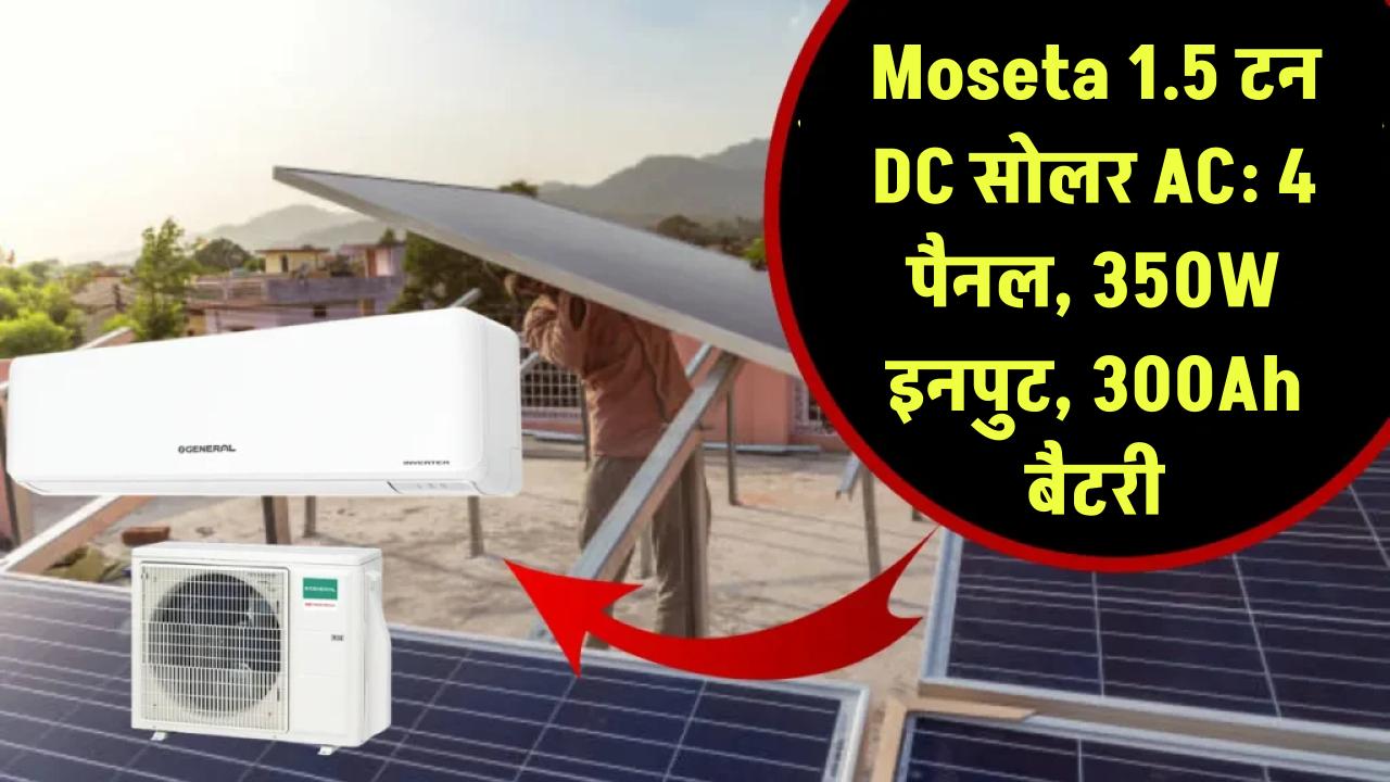 1.5 टन डीसी सोलर AC: Moseta का नया सोलर एयर कंडीशनर, 4 पैनल, 350W इनपुट और 300Ah लिथियम बैटरी के साथ