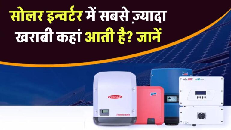 सोलर इन्वर्टर में सबसे ज़्यादा खराबी कहां आती है? जानिए वो पार्ट जिसे बदलवाना पड़ता है सबसे पहले