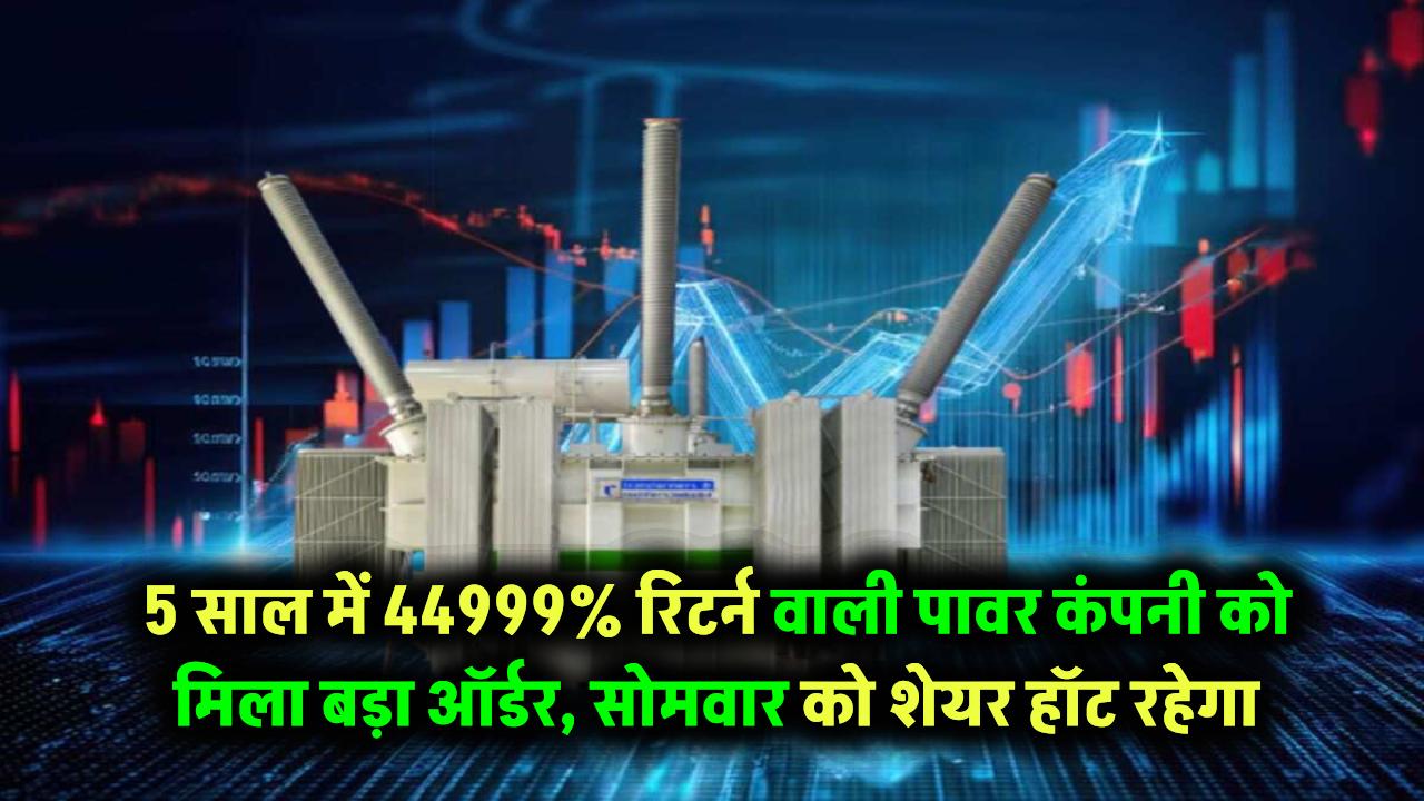 5 साल में 44999% का रिटर्न देने वाली मल्टीबैगर पावर कंपनी को मिला बड़ा ऑर्डर – सोमवार को शेयर रहेगा चर्चा में