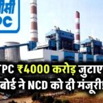 NTPC ₹4000 करोड़ जुटाएगा, बोर्ड ने NCD को दी मंजूरी!