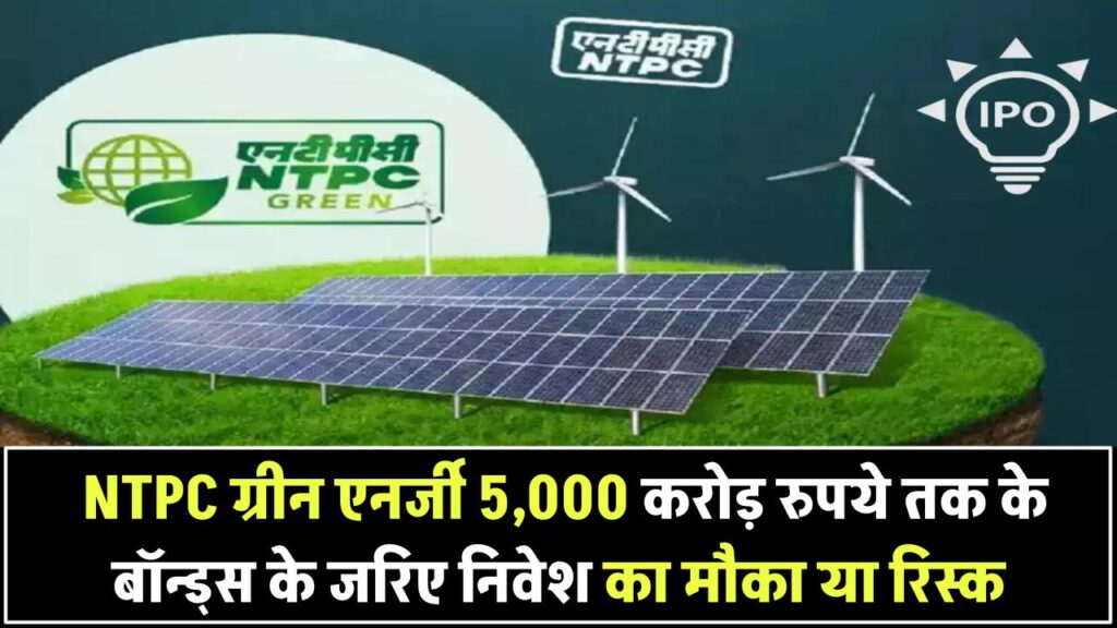 NTPC Green Energy का बड़ा प्लान! अगले हफ्ते बॉन्ड्स के ज़रिए जुटाएगी ₹5,000 करोड़ – निवेश का मौका या रिस्क?