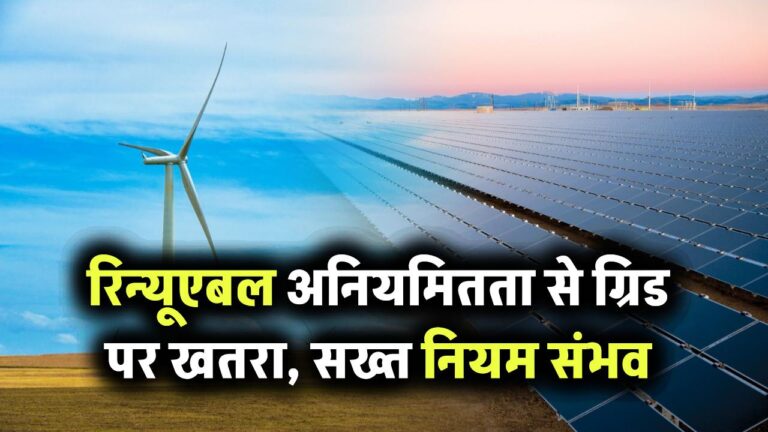 भारत में रिन्यूएबल एनर्जी की अनियमितता से ग्रिड पर खतरा! सरकार ला सकती है कड़े नियम