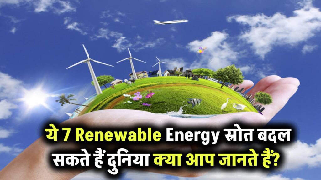 ये 7 Renewable Energy Sources बदल सकते हैं पूरी दुनिया – क्या आप जानते हैं इनके बारे में?