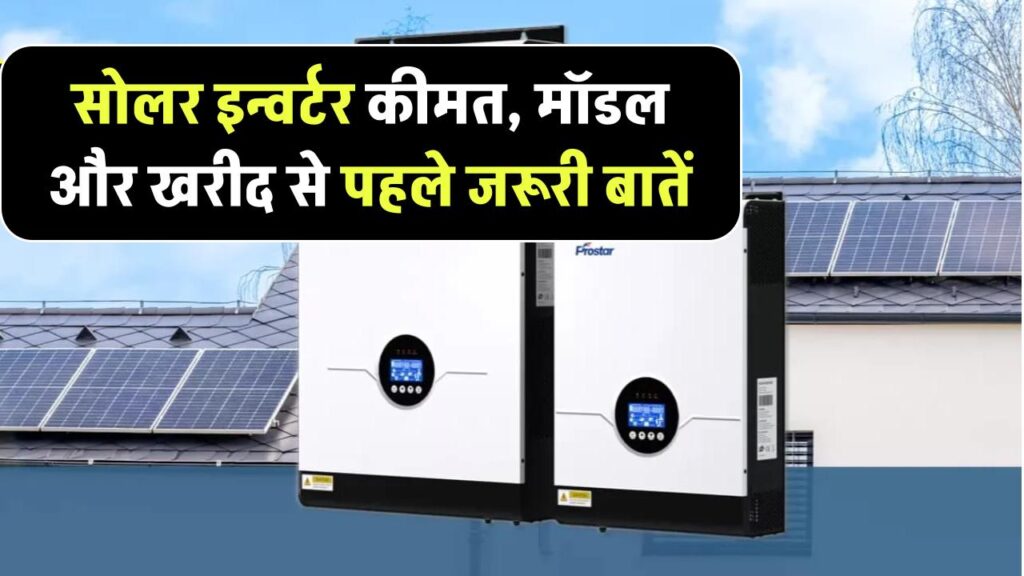 सोलर इन्वर्टर की कीमत क्या है? जानिए मॉडल, फीचर्स और खरीदने से पहले क्या ध्यान रखें