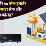 क्या सोलर इन्वर्टर वाकई नॉन-इन्वर्टर से बेहतर है? जानिए कौन सा है ज्यादा सेफ और फायदेमंद