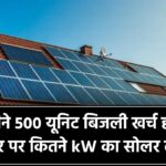 हर महीने 500 यूनिट बिजली खर्च होती है? तो घर पर कितने kW का सोलर सिस्टम लगेगा
