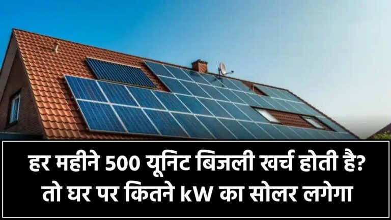 हर महीने 500 यूनिट बिजली खर्च होती है? तो घर पर कितने kW का सोलर सिस्टम लगेगा