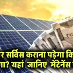 सोलर सर्विस कराना पड़ेगा कितना महंगा? जानिए मेंटेनेंस खर्च और कितने समय पर करानी चाहिए सर्विसिंग