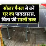 सोलर पैनल = सालों की चिंता से छुटकारा! जानिए कैसे बनेगा आपका घर खुद का पावरहाउस