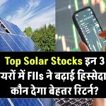 Top Solar Stocks: इन 3 सोलर शेयरों पर विदेशी निवेशकों की नजर, FIIs ने बढ़ाई 72% तक हिस्सेदारी, किसमें है सबसे ज्यादा दम!