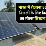 भारत में 500 यूनिट दैनिक बिजली खपत के लिए कितनी क्षमता का सोलर सिस्टम चाहिए?