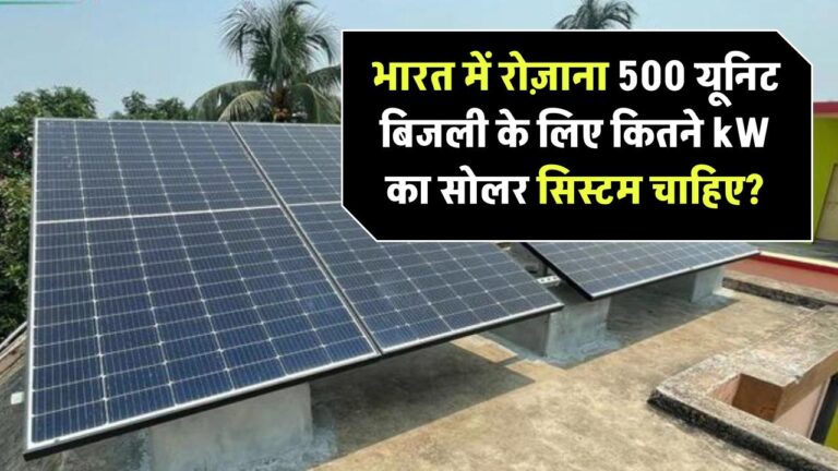 भारत में 500 यूनिट दैनिक बिजली खपत के लिए कितनी क्षमता का सोलर सिस्टम चाहिए?