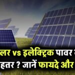 सोलर vs इलेक्ट्रिक पावर – आपके लिए कौन है बेहतर विकल्प? जानें फायदे और फर्क