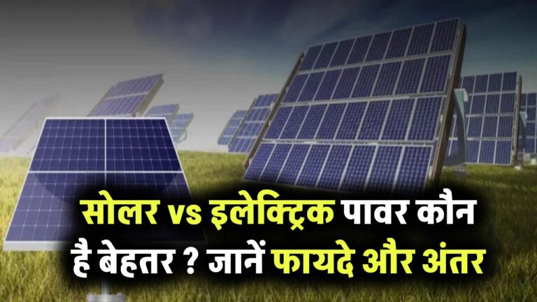 सोलर vs इलेक्ट्रिक पावर – आपके लिए कौन है बेहतर विकल्प? जानें फायदे और फर्क