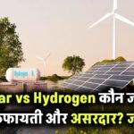 Solar vs Hydrogen: कौन है ज्यादा किफायती और कारगर? जानिए दोनों में असली अंतर