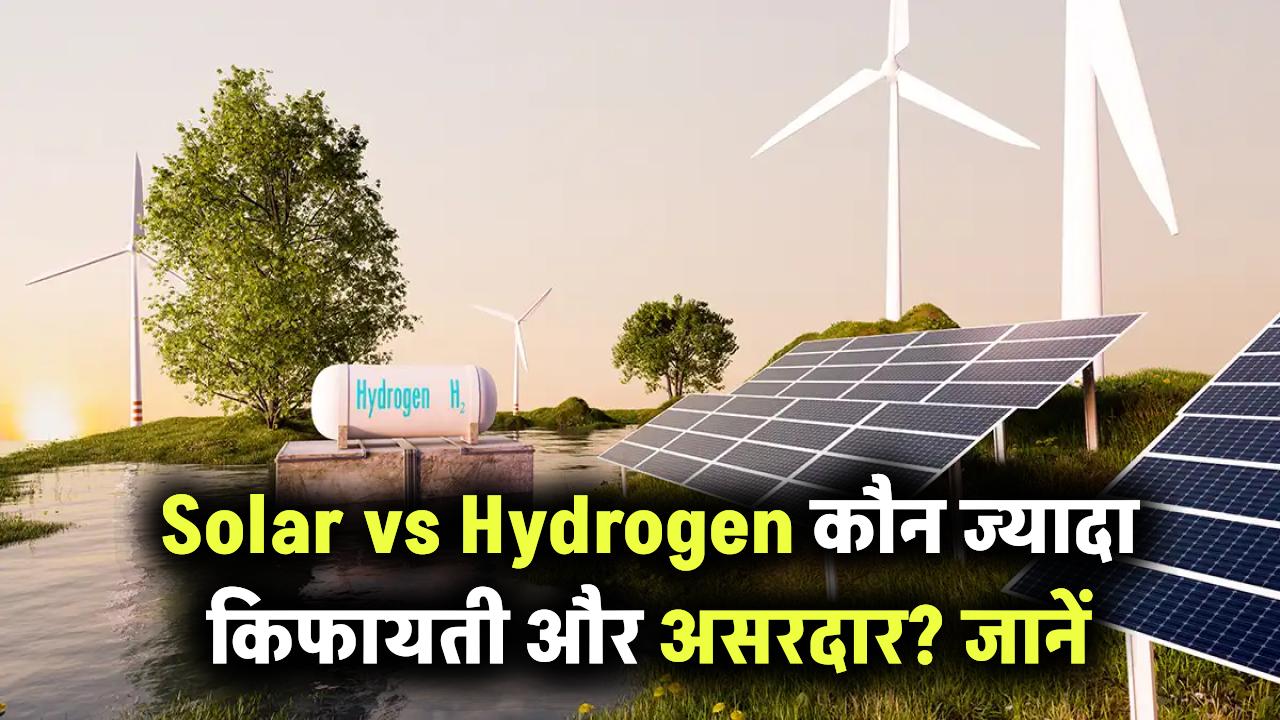 Solar vs Hydrogen: कौन है ज्यादा किफायती और कारगर? जानिए दोनों में असली अंतर
