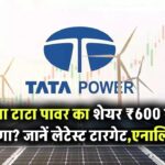 क्या टाटा पावर का शेयर ₹600 तक जाएगा? जानिए लेटेस्ट टारगेट और एनालिसिस